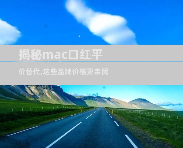 揭秘mac口红平价替代,这些品牌价格更亲民