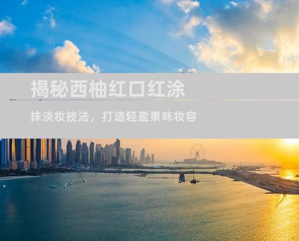 揭秘西柚红口红涂抹淡妆技法，打造轻盈果味妆容
