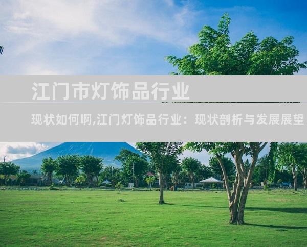江门市灯饰品行业现状如何啊,江门灯饰品行业：现状剖析与发展展望