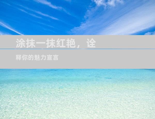 涂抹一抹红艳，诠释你的魅力宣言