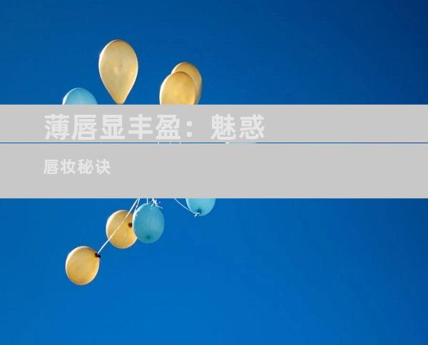 薄唇显丰盈：魅惑唇妆秘诀