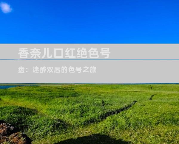 香奈儿口红绝色号盘：迷醉双唇的色号之旅