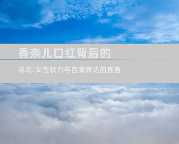 香奈儿口红背后的隐喻:女性权力与自我表达的宣言