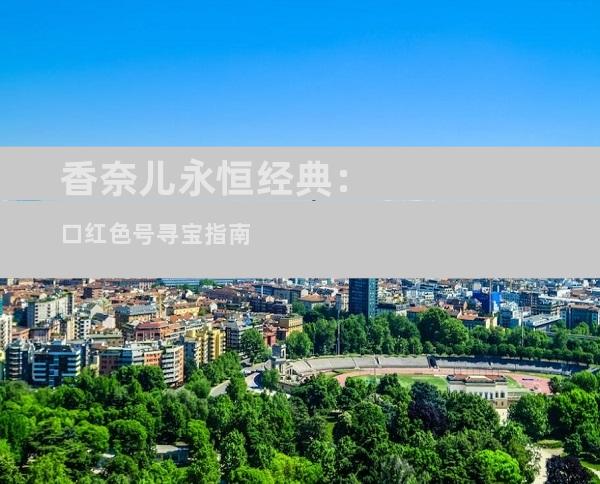 香奈儿永恒经典：口红色号寻宝指南