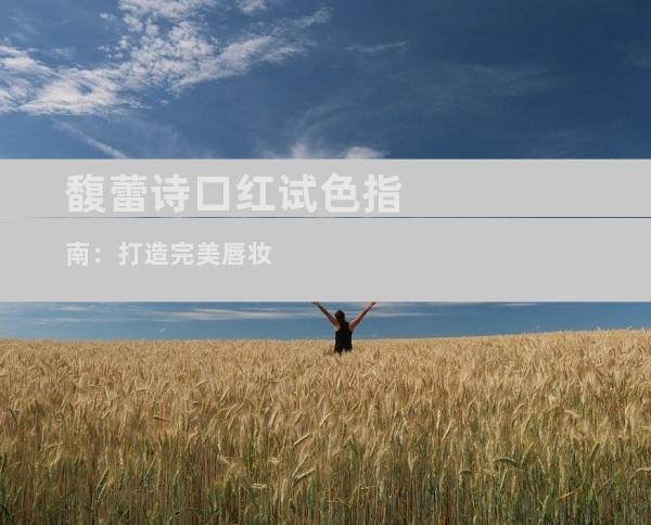 馥蕾诗口红试色指南：打造完美唇妆