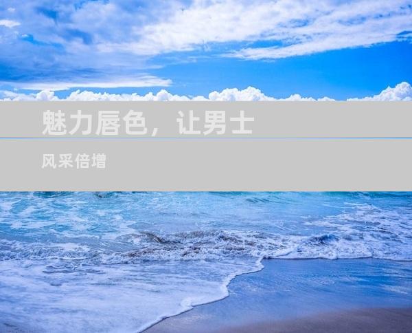 魅力唇色，让男士风采倍增