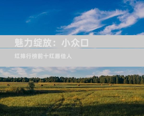 魅力绽放：小众口红排行榜前十红唇佳人
