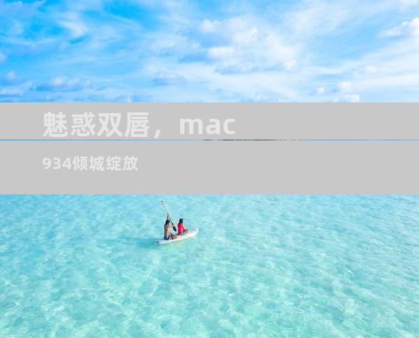 魅惑双唇，mac934倾城绽放