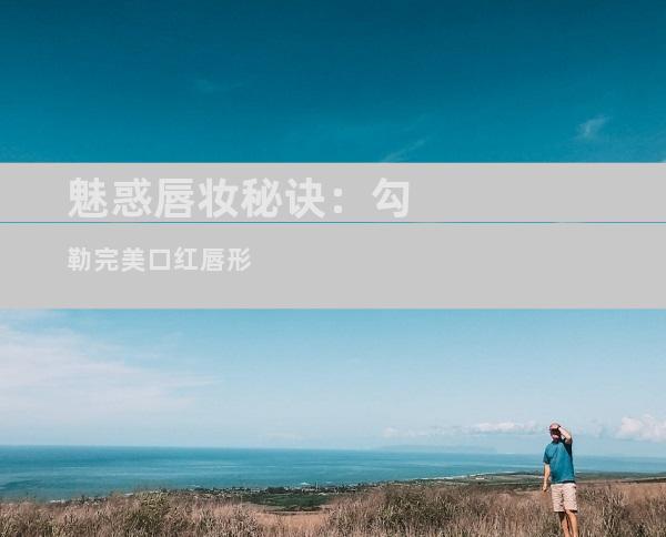魅惑唇妆秘诀：勾勒完美口红唇形