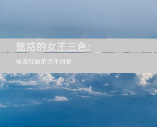 魅惑的女王三色:探索红唇的万千风情
