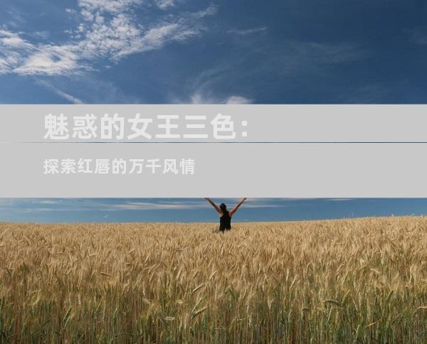 魅惑的女王三色：探索红唇的万千风情
