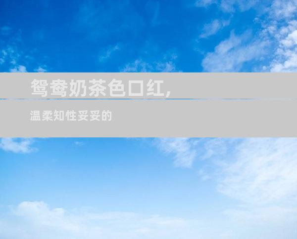 鸳鸯奶茶色口红,温柔知性妥妥的