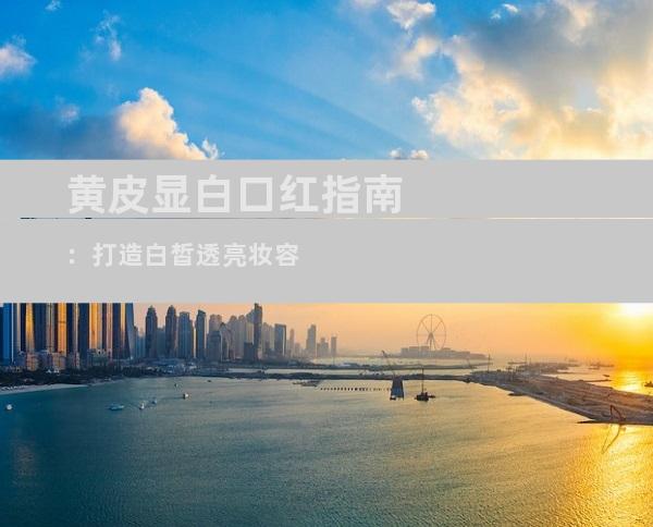 黄皮显白口红指南：打造白皙透亮妆容