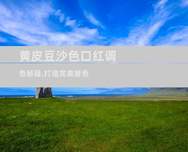 黄皮豆沙色口红调色秘籍,打造完美唇色