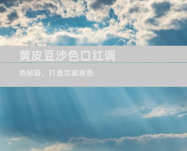 黄皮豆沙色口红调色秘籍，打造完美唇色