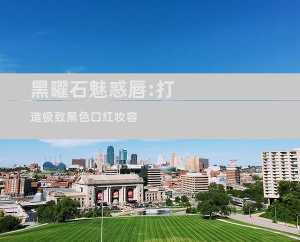黑曜石魅惑唇:打造极致黑色口红妆容