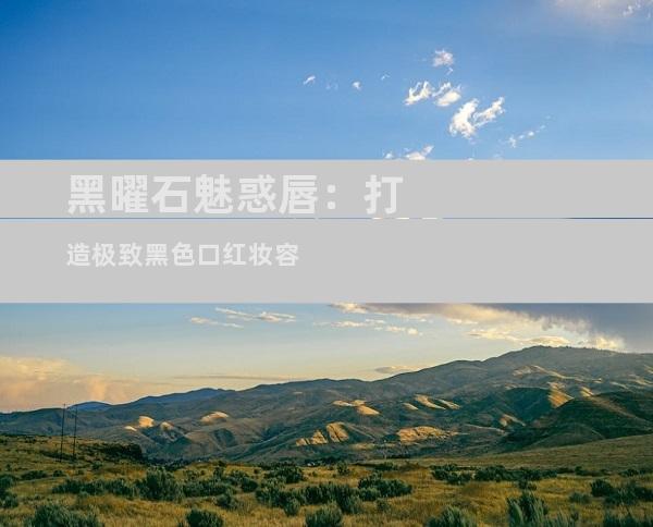黑曜石魅惑唇：打造极致黑色口红妆容
